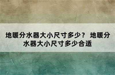 地暖分水器大小尺寸多少？ 地暖分水器大小尺寸多少合适